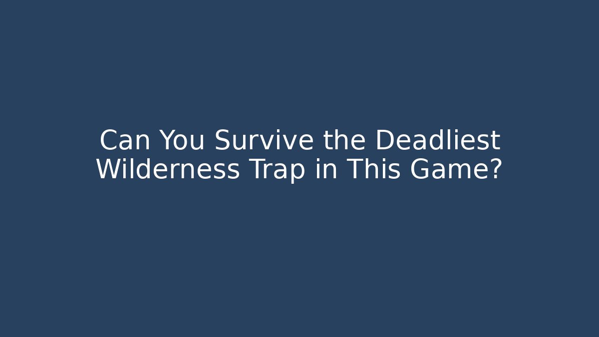 Can You Survive the Deadliest Wilderness Trap in This Game?