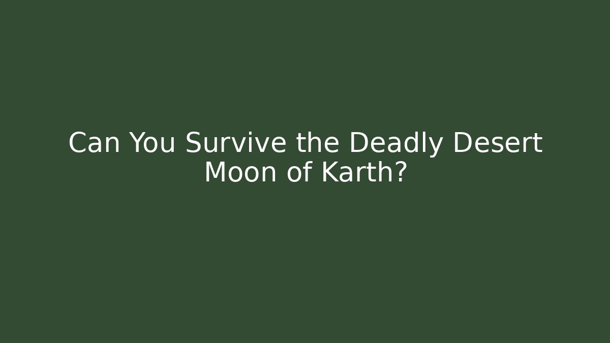 Can You Survive the Deadly Desert Moon of Karth?
