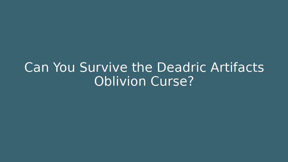 Can You Survive the Deadric Artifacts Oblivion Curse?