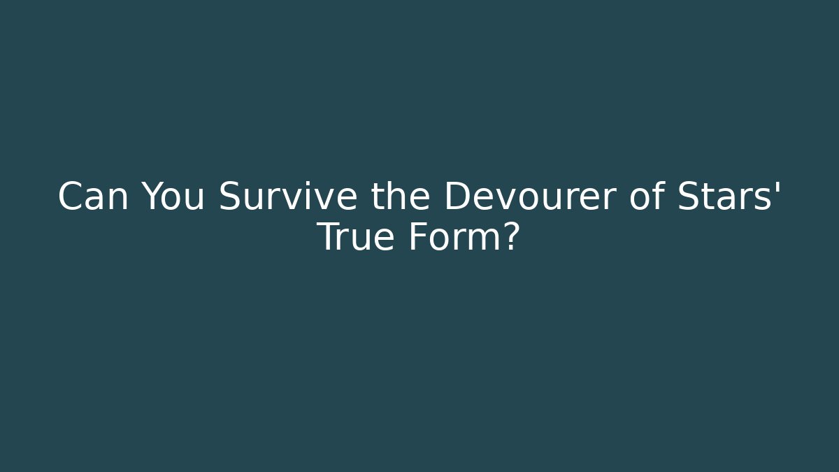 Can You Survive the Devourer of Stars’ True Form?