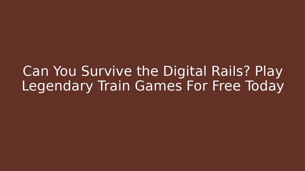 Can You Survive the Digital Rails? Play Legendary Train Games For Free Today