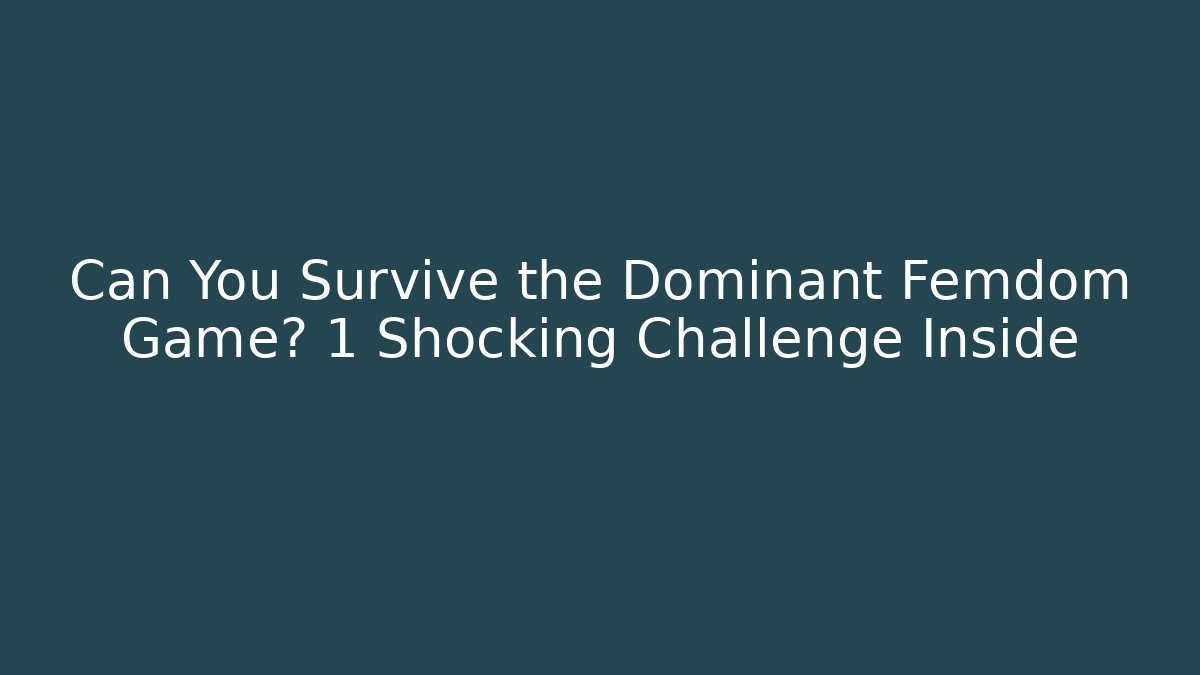 Can You Survive the Dominant Femdom Game? 1 Shocking Challenge Inside