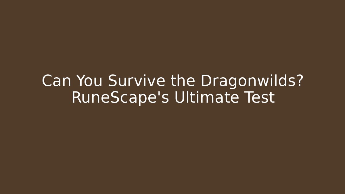 Can You Survive the Dragonwilds? RuneScape's Ultimate Test
