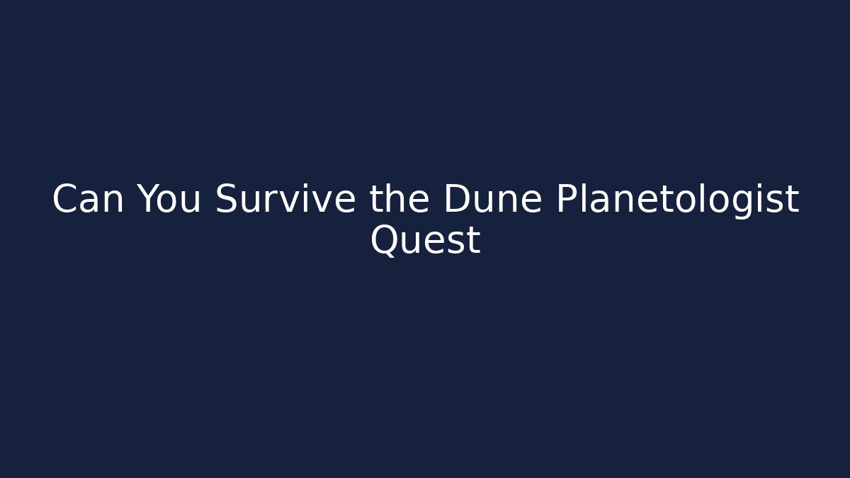 Can You Survive the Dune Planetologist Quest