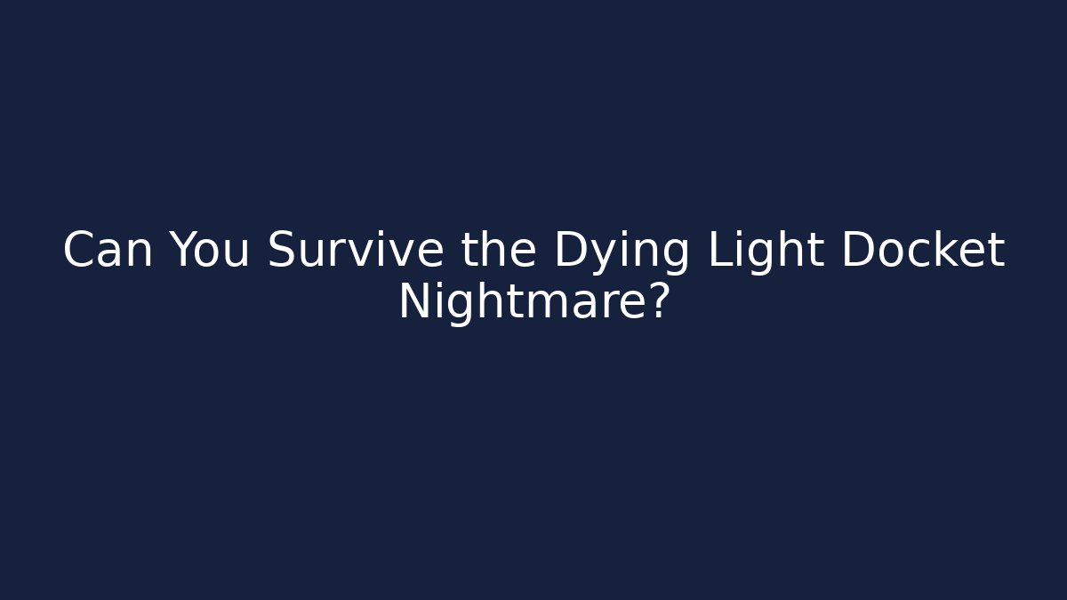 Can You Survive the Dying Light Docket Nightmare? - Create More Assets