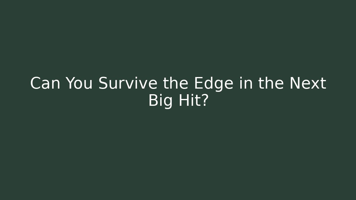 Can You Survive the Edge in the Next Big Hit?