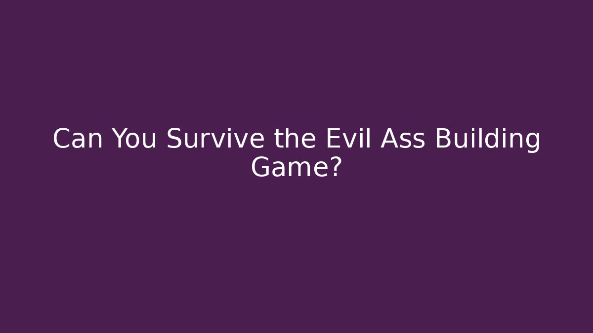 Can You Survive the Evil Ass Building Game? - Create More Assets