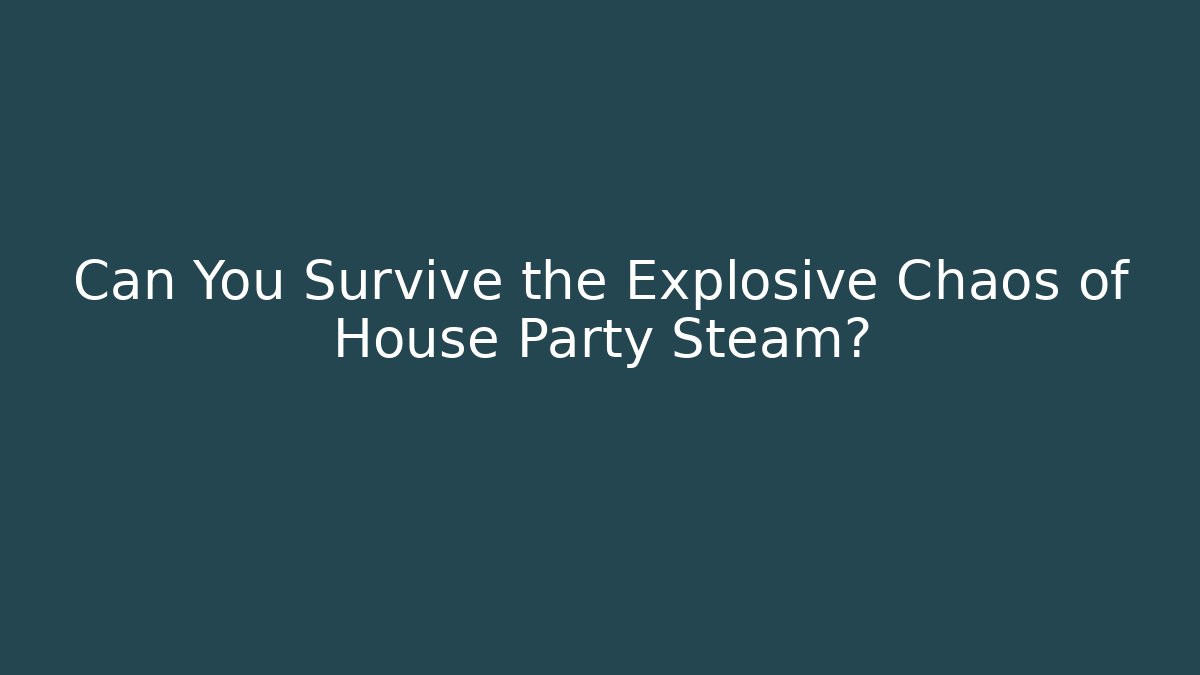 Can You Survive the Explosive Chaos of House Party Steam?