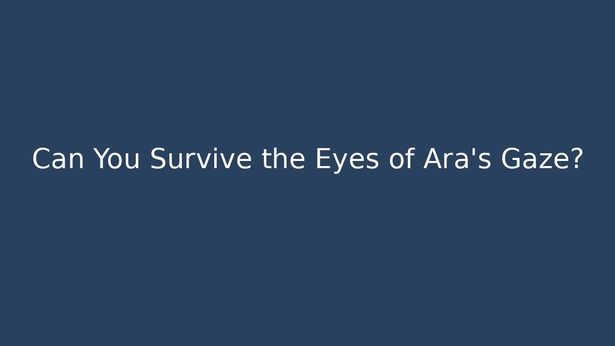 Can You Survive the Eyes of Ara’s Gaze?