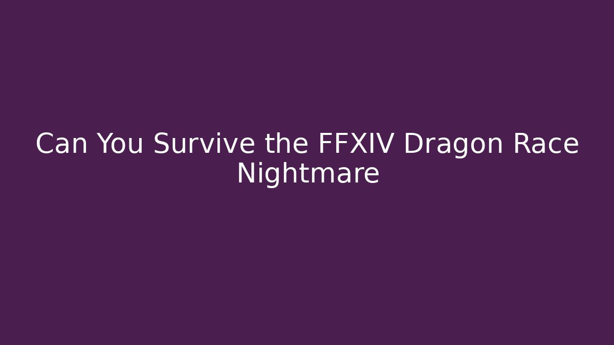 Can You Survive the FFXIV Dragon Race Nightmare
