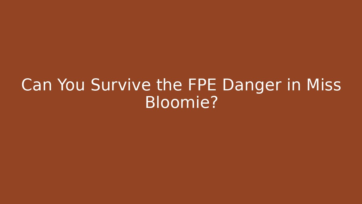 Can You Survive the FPE Danger in Miss Bloomie?