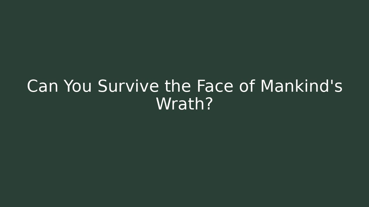 Can You Survive the Face of Mankind's Wrath?
