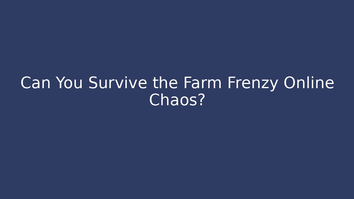 Can You Survive the Farm Frenzy Online Chaos?