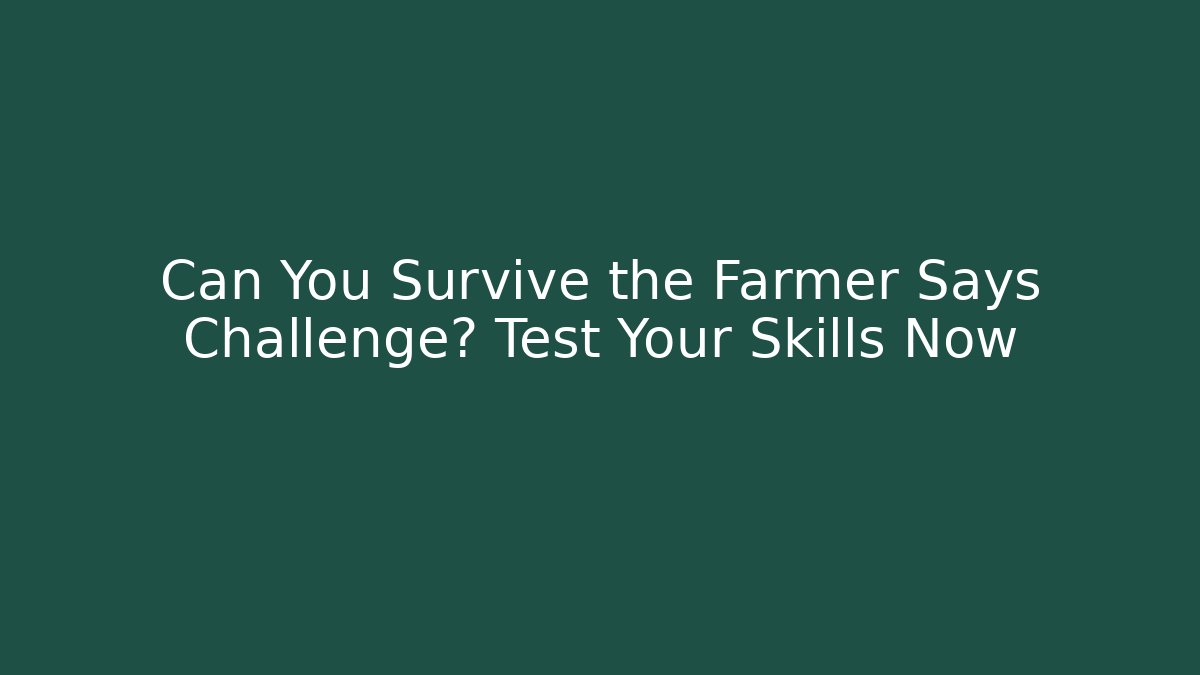 Can You Survive the Farmer Says Challenge? Test Your Skills Now