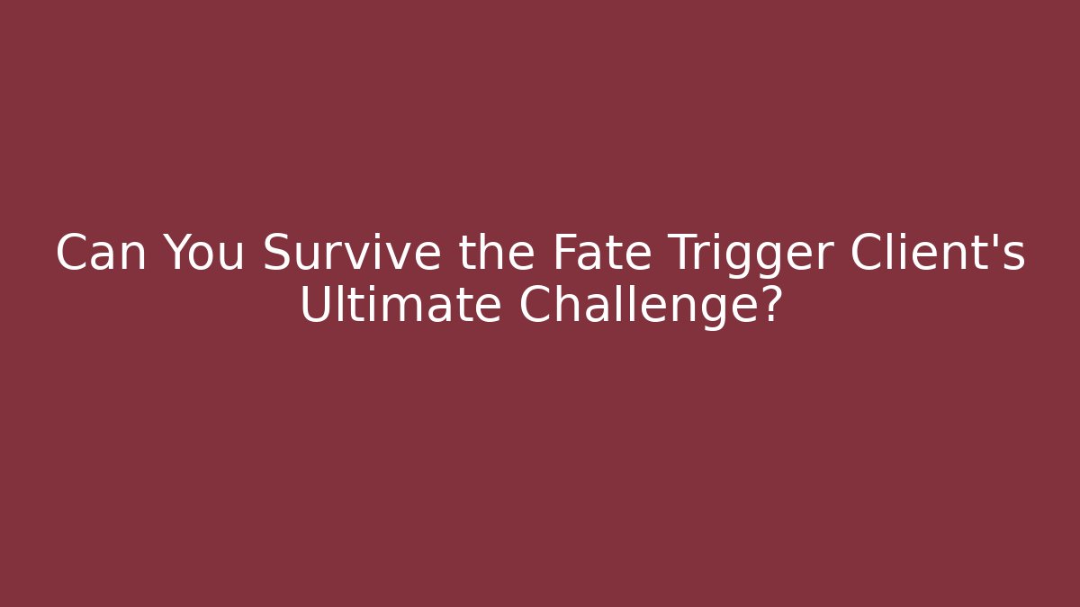 Can You Survive the Fate Trigger Client’s Ultimate Challenge?