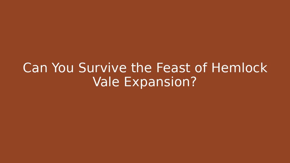 Can You Survive the Feast of Hemlock Vale Expansion?