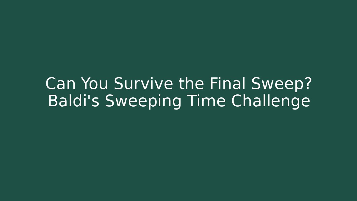 Can You Survive the Final Sweep? Baldi's Sweeping Time Challenge