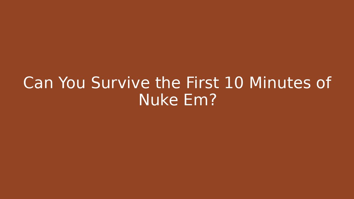 Can You Survive the First 10 Minutes of Nuke Em?