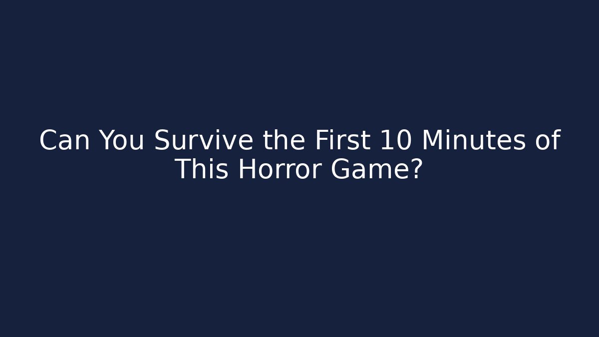 Can You Survive the First 10 Minutes of This Horror Game?