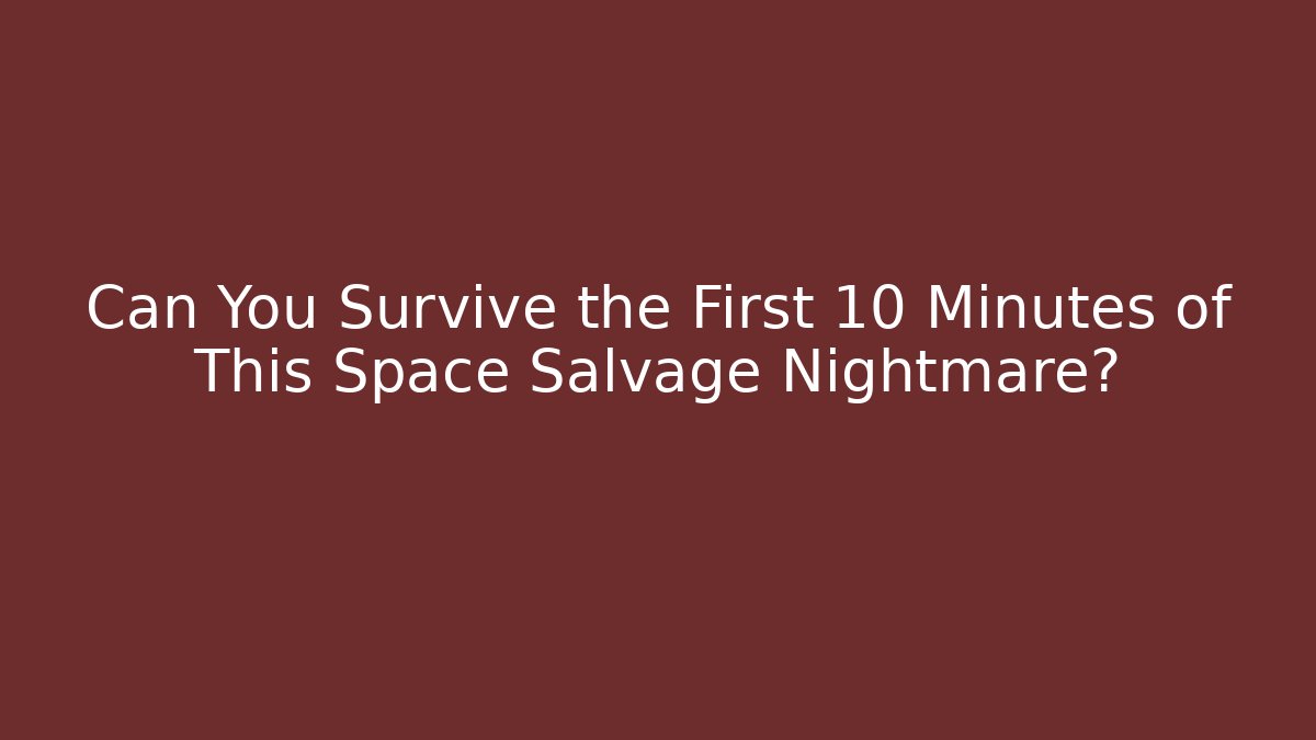 Can You Survive the First 10 Minutes of This Space Salvage Nightmare?
