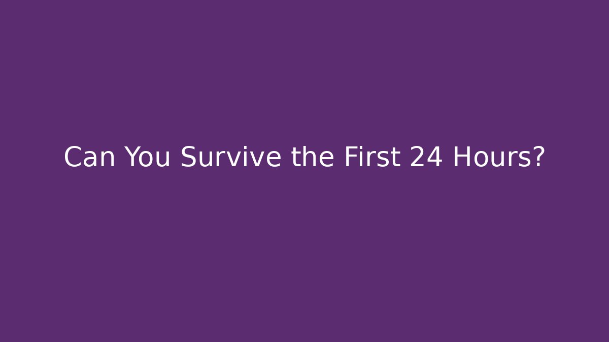 Can You Survive the First 24 Hours?