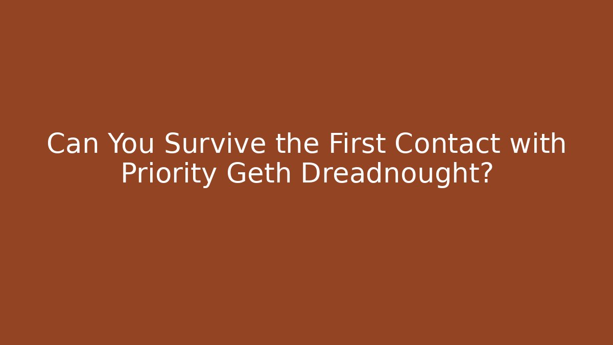 Can You Survive the First Contact with Priority Geth Dreadnought?