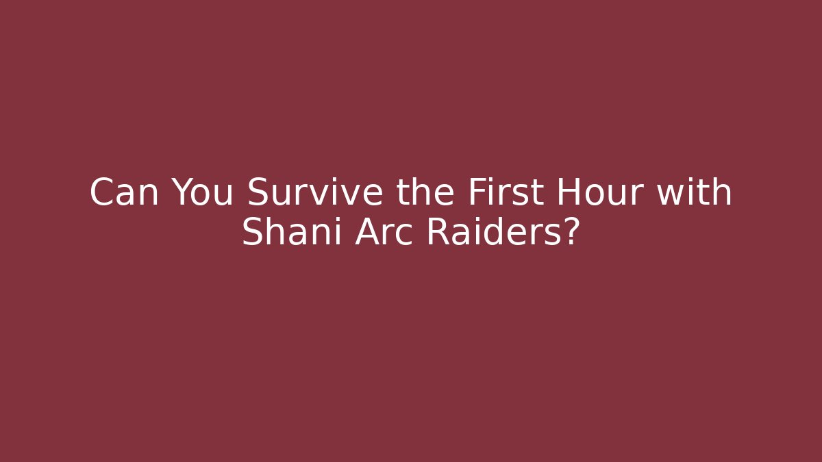 Can You Survive the First Hour with Shani Arc Raiders?