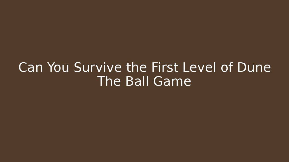 Can You Survive the First Level of Dune The Ball Game