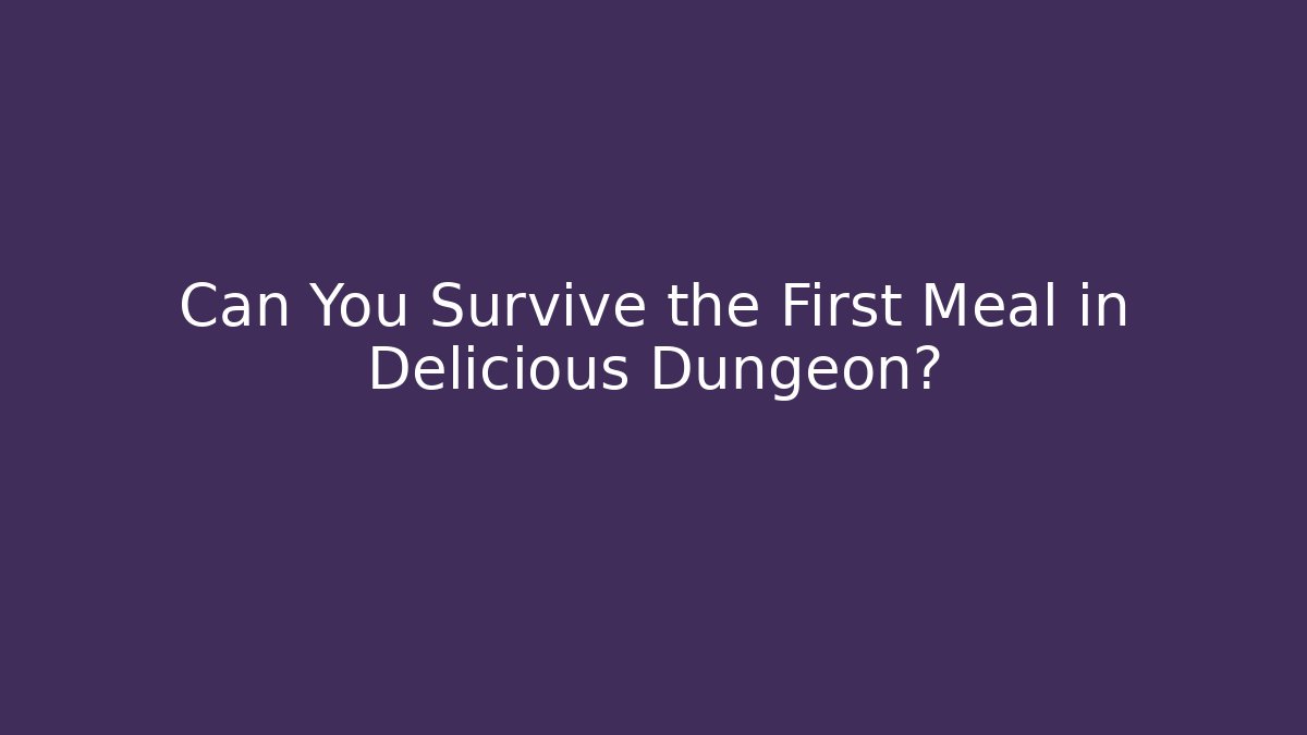 Can You Survive the First Meal in Delicious Dungeon?