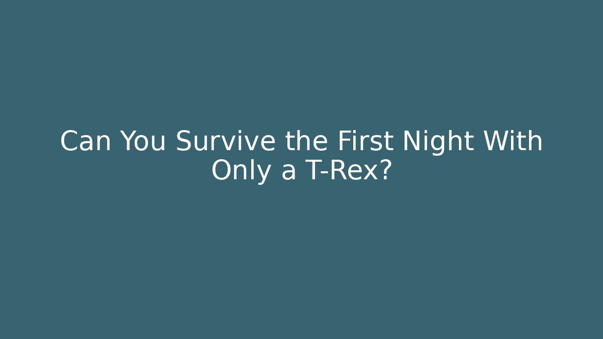 Can You Survive the First Night With Only a T-Rex?
