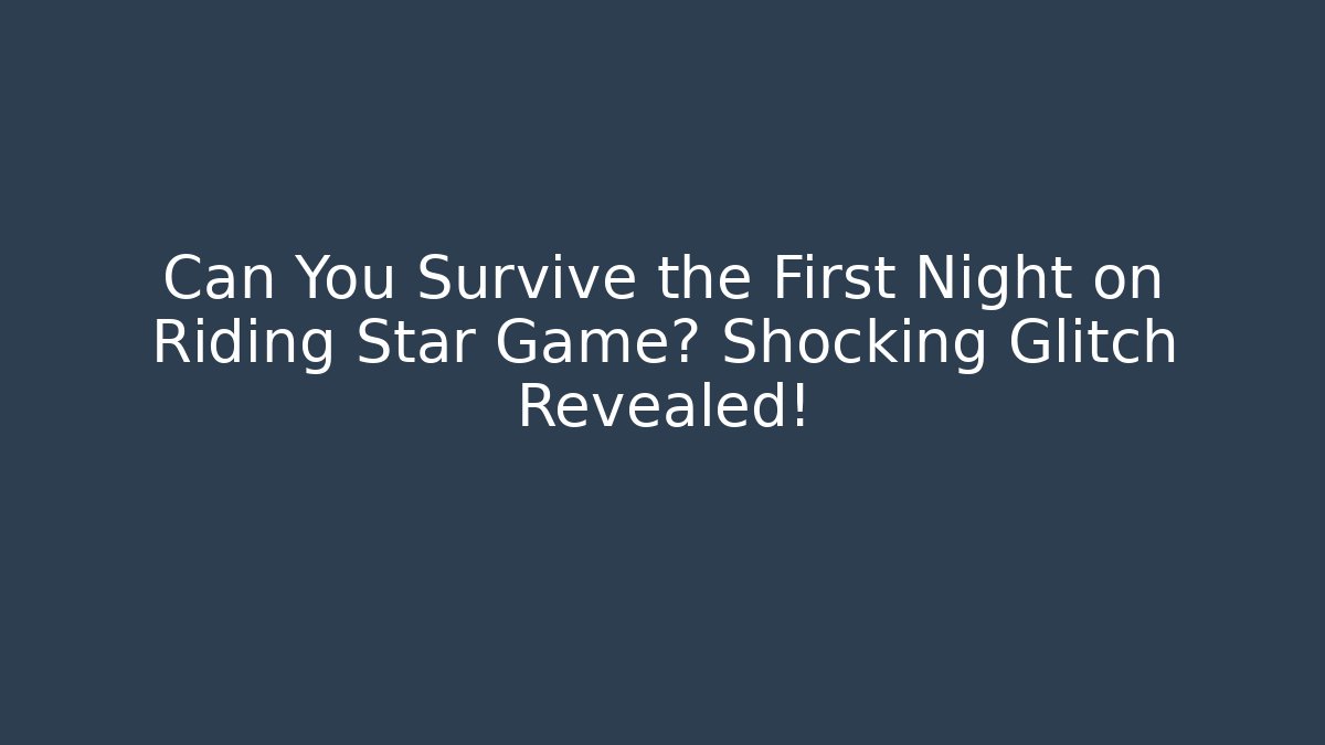 Can You Survive the First Night on Riding Star Game? Shocking Glitch Revealed!