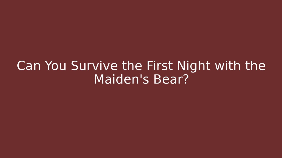 Can You Survive the First Night with the Maiden's Bear?