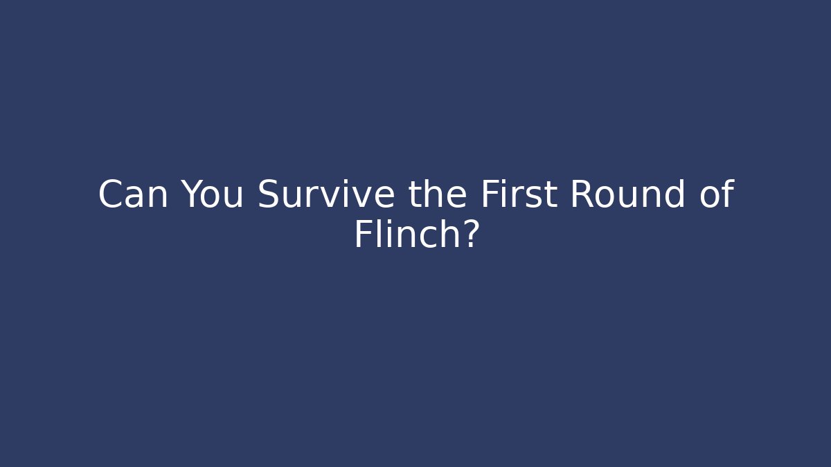 Can You Survive the First Round of Flinch?
