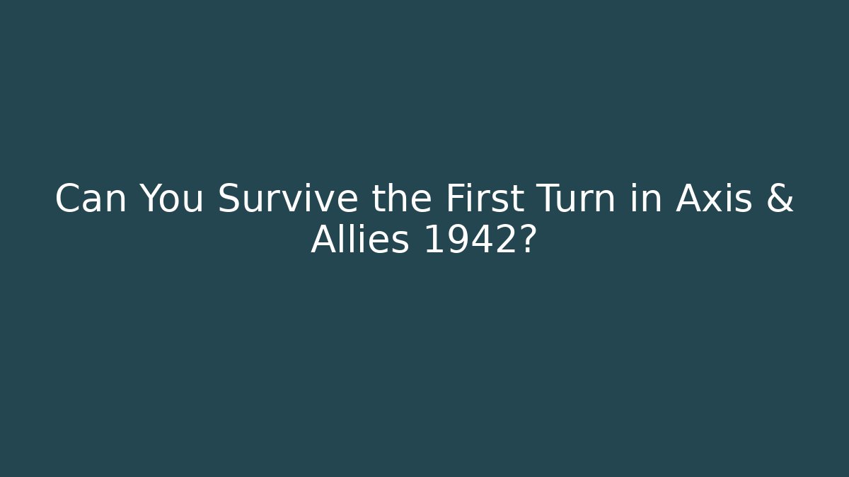 Can You Survive the First Turn in Axis & Allies 1942?