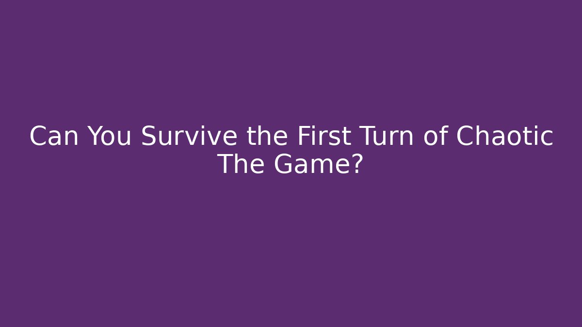 Can You Survive the First Turn of Chaotic The Game?