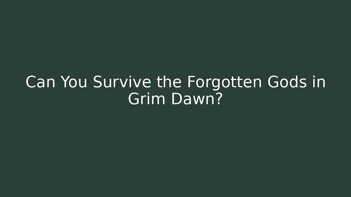 Can You Survive the Forgotten Gods in Grim Dawn?
