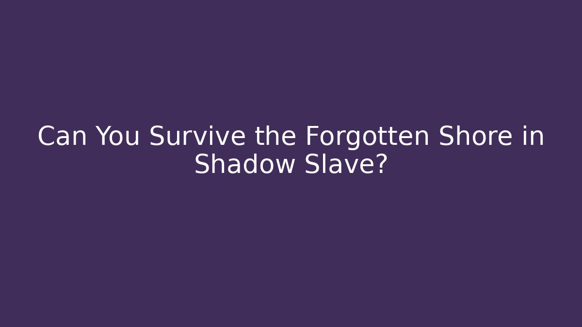 Can You Survive the Forgotten Shore in Shadow Slave?