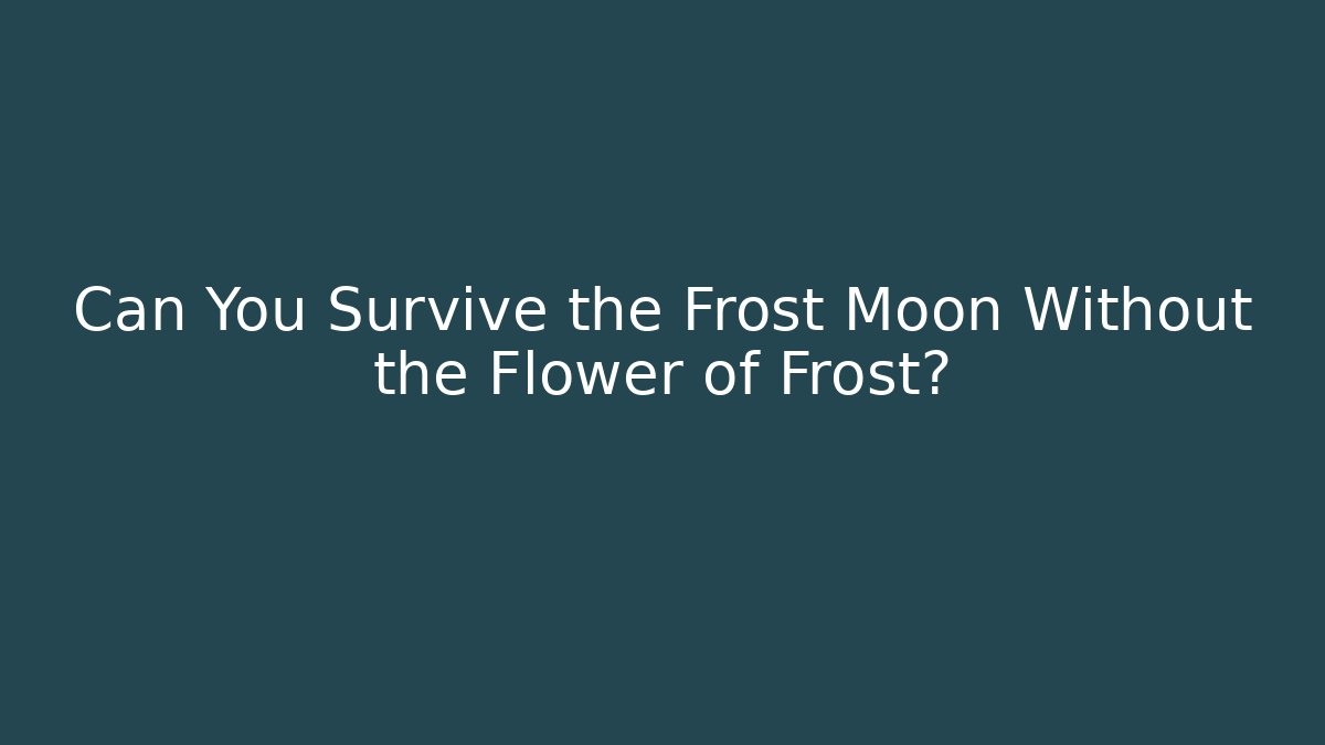 Can You Survive the Frost Moon Without the Flower of Frost?