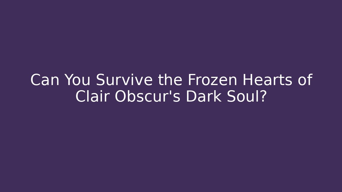 Can You Survive the Frozen Hearts of Clair Obscur's Dark Soul?