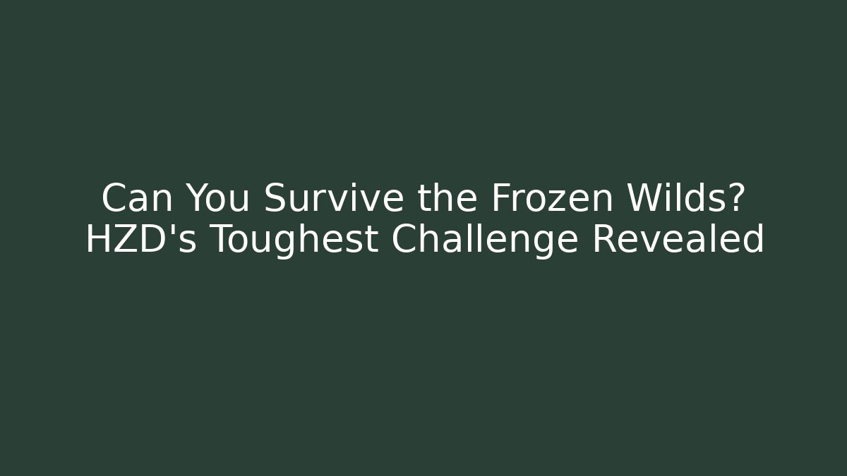 Can You Survive the Frozen Wilds? HZD's Toughest Challenge Revealed
