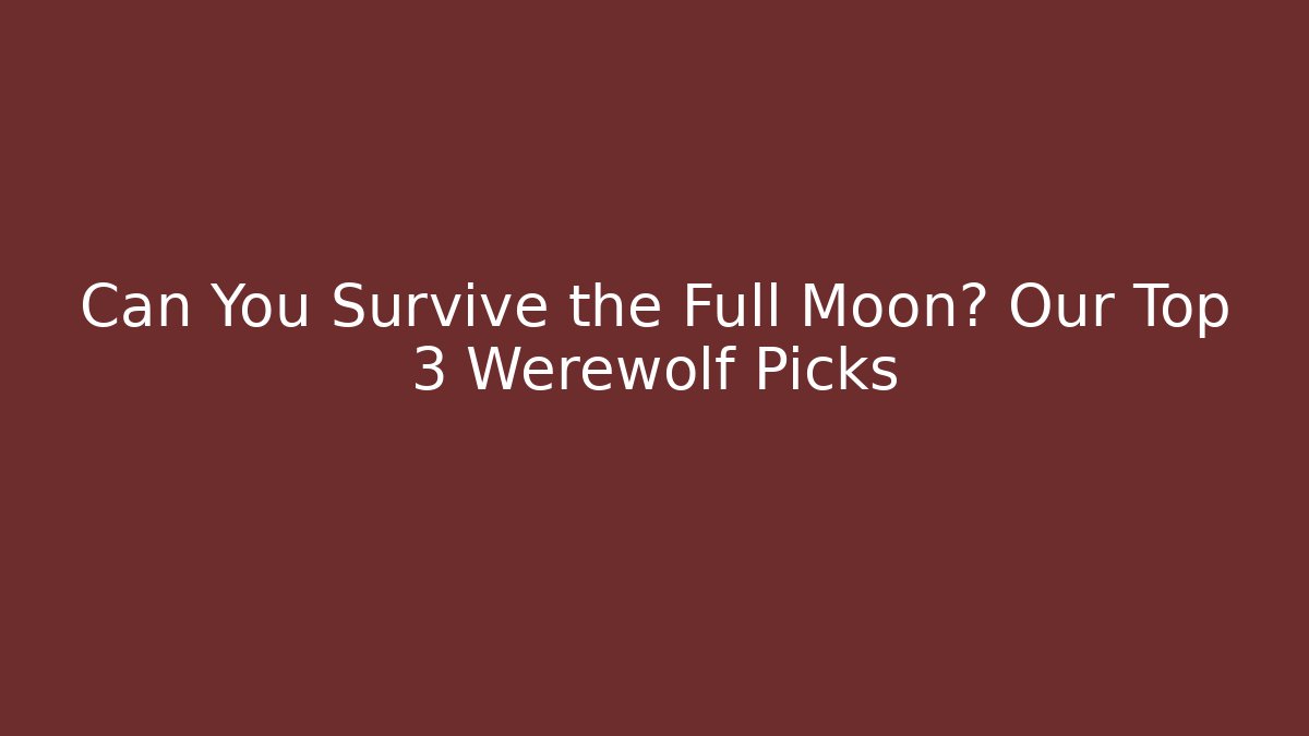 Can You Survive the Full Moon? Our Top 3 Werewolf Picks