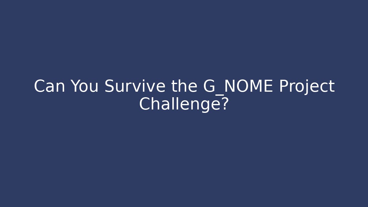 Can You Survive the G_NOME Project Challenge?