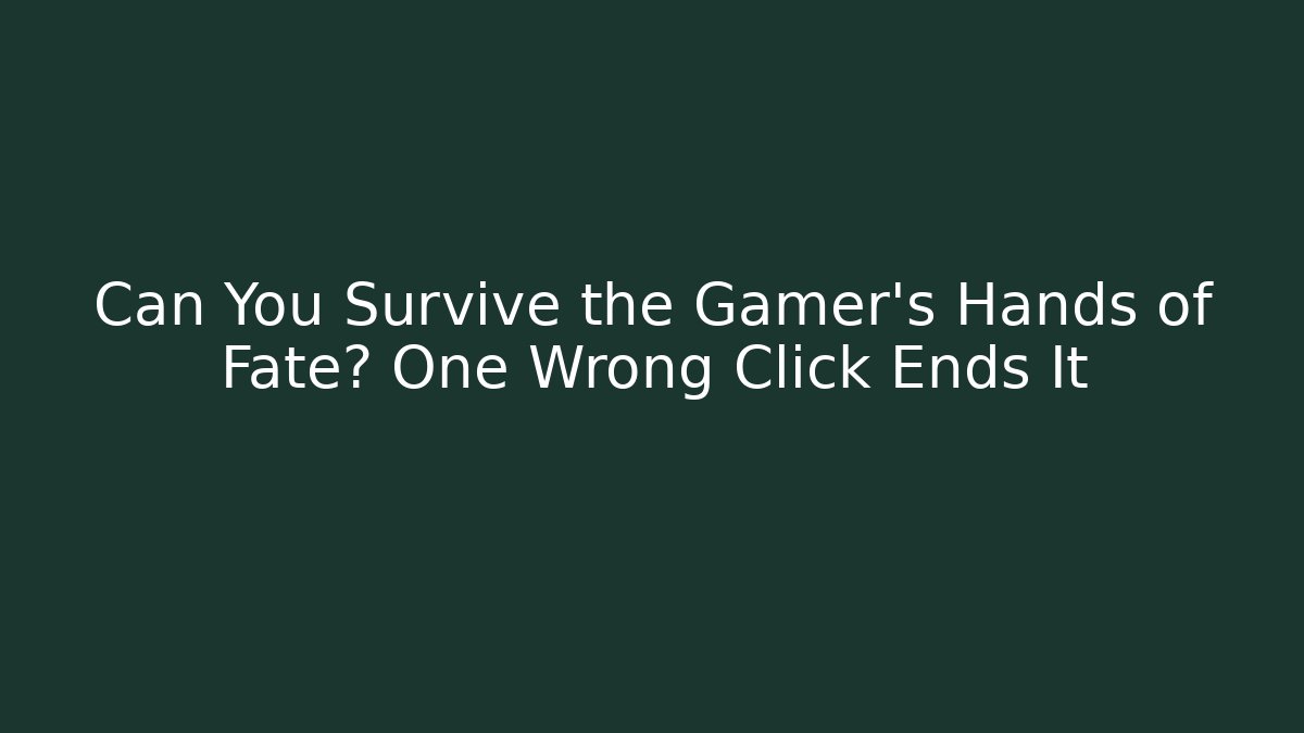 Can You Survive the Gamer's Hands of Fate? One Wrong Click Ends It