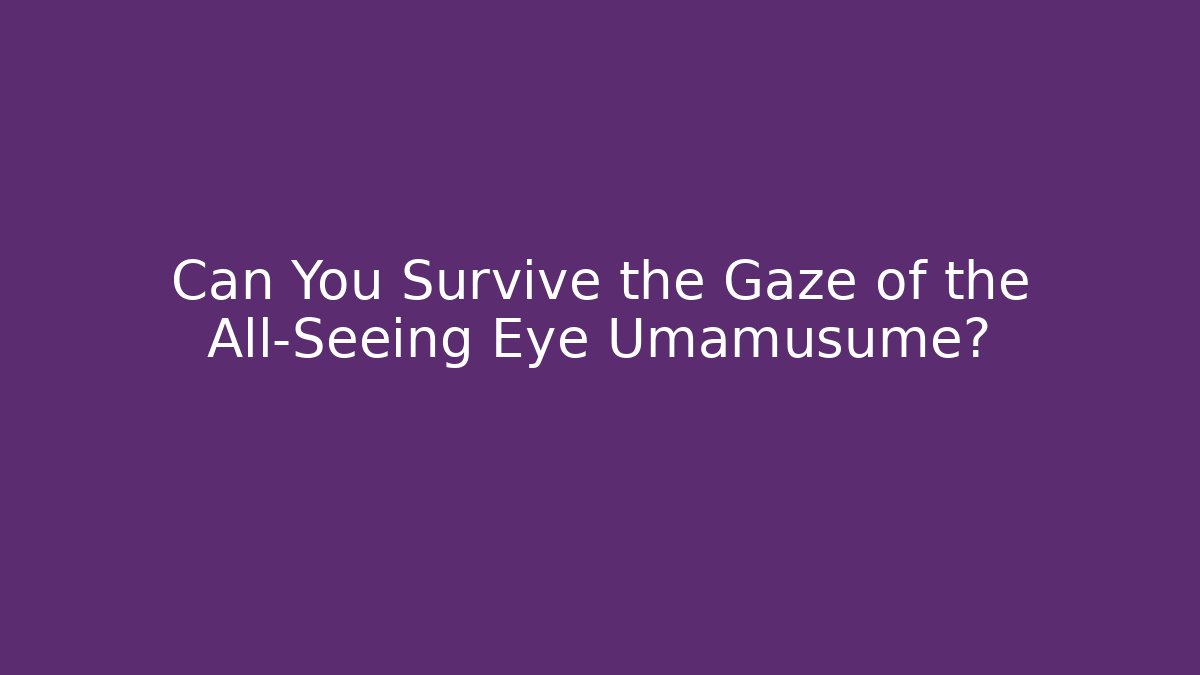 Can You Survive the Gaze of the All-Seeing Eye Umamusume?