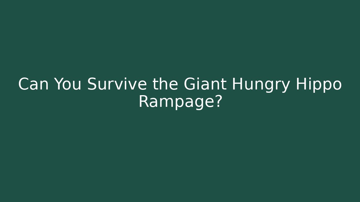 Can You Survive the Giant Hungry Hippo Rampage?