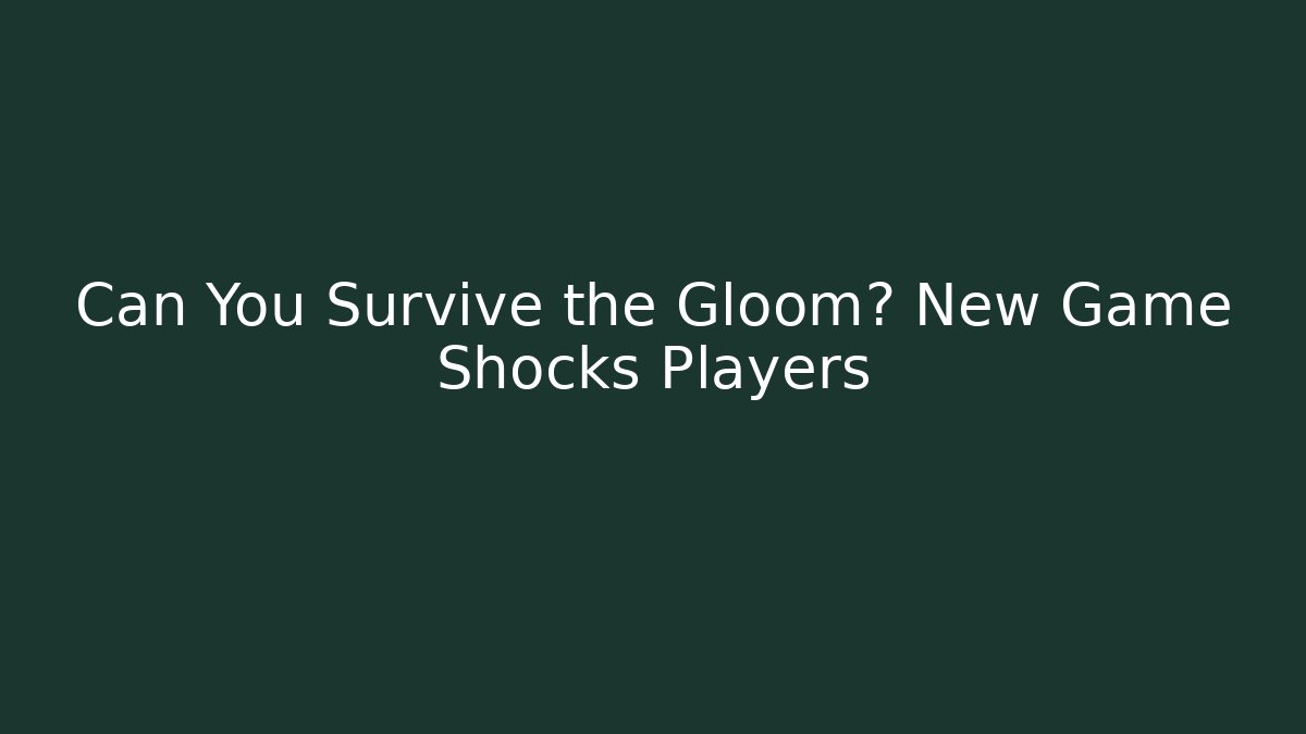 Can You Survive the Gloom? New Game Shocks Players