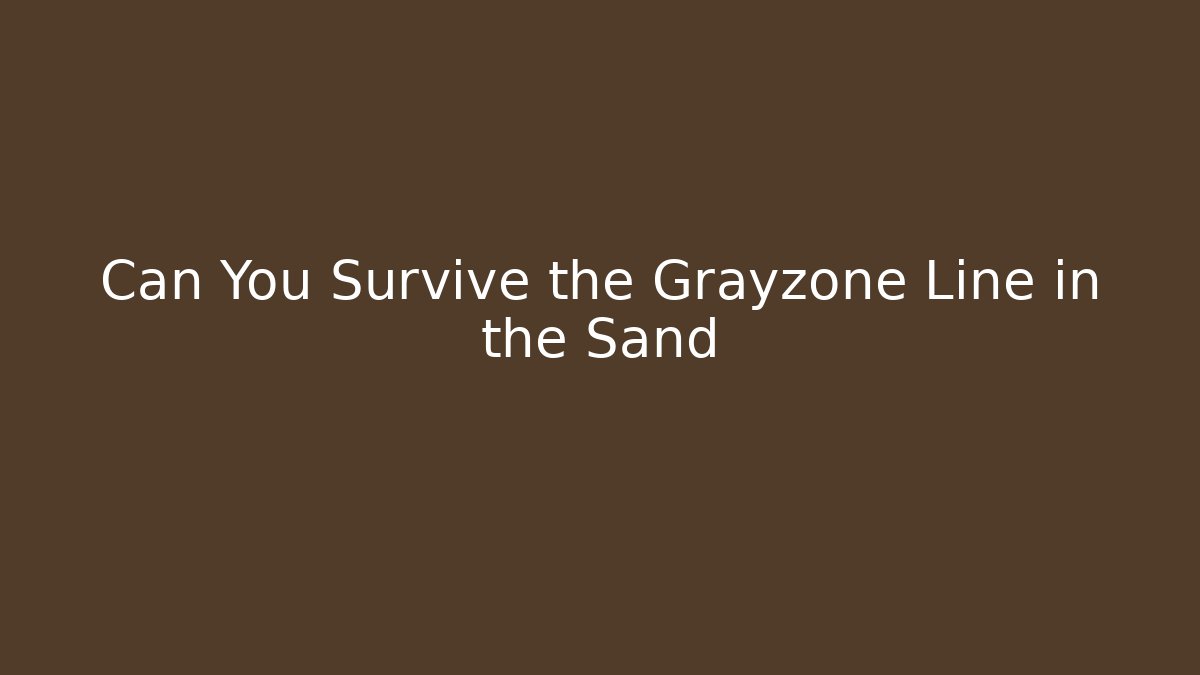 Can You Survive the Grayzone Line in the Sand