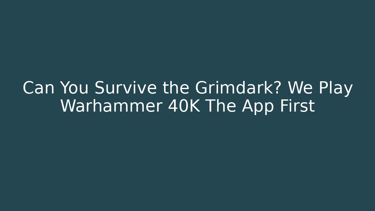 Can You Survive the Grimdark? We Play Warhammer 40K The App First