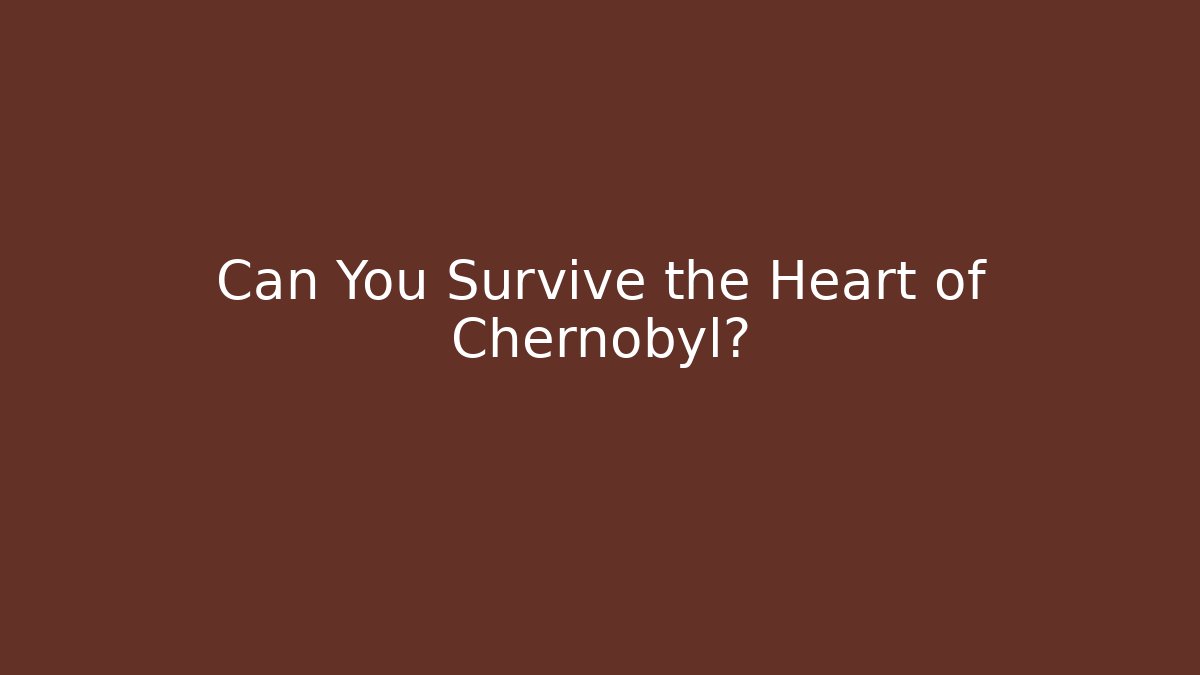 Can You Survive the Heart of Chernobyl?