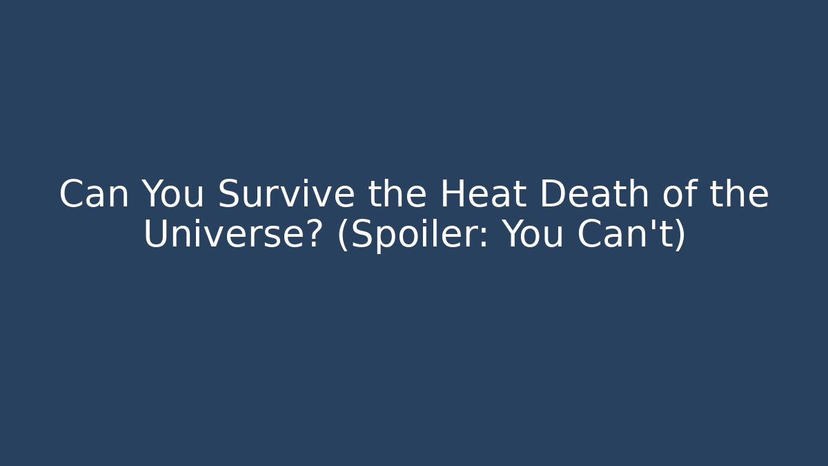 Can You Survive the Heat Death of the Universe? (Spoiler: You Can't)